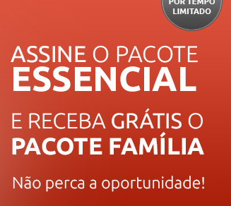 Assine o pacote Essencial e receba Grátis o pacote Família 